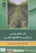 کتاب نقش گیاهان پوششی در پایداری بوم نظام های کشاورزی - اثر گودرز احمدوند-دکتر مهدی غفاری - نسخه اصلی