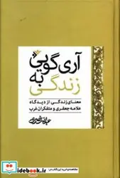 کتاب آری گویی به زندگی معنای زندگی از دیدگاه علامه جعفری و متفکران غرب - اثر نصری-عبدالله - نسخه اصلی