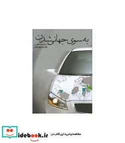 کتاب کتاب به سوی جهانی شدن در صنعت خودرو - اثر منوچهر منطقی-مهرنوش جعفری - نسخه اصلی