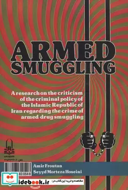 کتاب قاچاق مسلحانه پژوهشی در نقد سیاست کیفری جمهوری اسلامی ایران در خصوص جرم قاچاق مسلحانه مواد مخدر - اثر امیر فروتن-مرتضی حسینی - نسخه اصلی