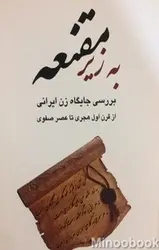 به زیر مقنعه (بررسی جایگاه زن ایرانی از قرن اول هجری تا عصر صفوی)