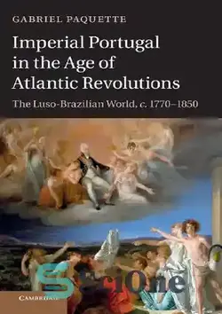دانلود کتاب Imperial Portugal in the Age of Atlantic Revolutions: The Luso-Brazilian World, c.1770-1850 - امپراتوری پرتغال در عصر انقلاب های اقیانوس اطلس: جهان لوزو-برزیل، حدود 1770-1850 - سای وان | SciOne