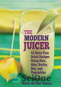 دانلود کتاب The Modern Juicer: 52 Dairy-Free Drink Recipes Using Rice, Oats, Barley, Soy, and Vegetables - آبمیوه گیری مدرن: 52 دستور نوشیدنی بدون لبنیات با استفاده از برنج، جو، جو، سویا و سبزیجات - سای وان | SciOne