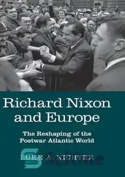 دانلود کتاب Richard Nixon and Europe : The Reshaping of the Postwar Atlantic World - ریچارد نیکسون و اروپا: شکل‌دهی مجدد جهان پس از جنگ اقیانوس اطلس - سای وان | SciOne