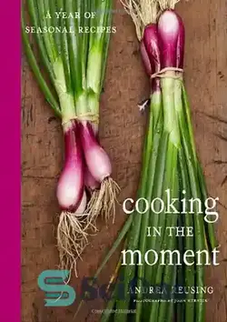 دانلود کتاب Cooking in the Moment: A Year of Seasonal Recipes - آشپزی در لحظه: یک سال دستور العمل های فصلی - سای وان | SciOne