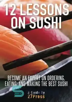 دانلود کتاب 12 Lessons On Sushi: Become an Expert on Ordering, Eating, and Making the Best Sushi - 12 درس در مورد سوشی: در سفارش، خوردن و درست کردن بهترین سوشی متخصص شوید - سای وان | SciOne