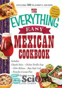 دانلود کتاب The Everything Easy Mexican Cookbook: Includes Chipotle Salsa, Chicken Tortilla Soup, Chiles Rellenos, Baja-Style Crab, Pistachio-Coconut Flan...and Hundreds More! - کتاب آشپزی مکزیکی همه چیز آسان: شامل سالسا چیپوتل، سوپ ترتیلا مرغ، چیلس رلینوس، خرچنگ سبک باجا، فلان پسته-نارگیل و صدها مورد دیگر! - سای وان | SciOne