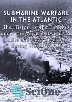 دانلود کتاب Submarine Warfare in the Atlantic: The History of the Fighting Under the Waves between the Allies and Nazi Germany during World War II - جنگ زیردریایی در اقیانوس اطلس: تاریخچه نبرد زیر امواج بین متفقین و آلمان نازی در طول جنگ جهانی دوم - سای وان | SciOne