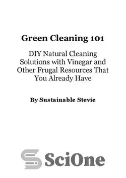 دانلود کتاب Green cleaning 101 : DIY natural cleaning solutions with vinegar and other frugal resources that you already have - پاکسازی سبز 101: محلول های تمیز کننده طبیعی DIY با سرکه و سایر منابع مقرون به صرفه که قبلاً دارید - سای وان | SciOne
