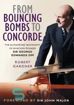 دانلود کتاب From Bouncing Bombs to Concorde: The Authorised Biography of Aviation Pioneer George Edwards OM - از بمب های تندرست گرفته تا کنکورد: زندگی نامه مجاز پیشگام هواپیمایی پیشگام جورج ادواردز ام - سای وان | SciOne