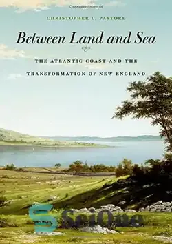 دانلود کتاب Between Land and Sea: The Atlantic Coast and the Transformation of New England - بین خشکی و دریا: ساحل اقیانوس اطلس و دگرگونی نیوانگلند - سای وان | SciOne