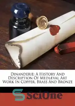 دانلود کتاب Dinanderie: A History And Description Of Medi├ªval Art Work In Copper, Brass And Bronze - Dinanderie: تاریخ و شرح آثار هنری قرون وسطی در مس، برنج و برنز - سای وان | SciOne