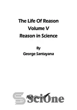 دانلود کتاب The Life of Reason or the Phases of Human Progress: Reason in Science: 7 (The Works of George Santayana): Reason in Science, Volume VII, Book Five: Volume 7 - زندگی عقل یا مراحل پیشرفت بشر: عقل در علم: 7 (آثار جورج سانتایانا): عقل در علم، جلد هفتم، کتاب پنجم: جلد 7