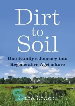 دانلود کتاب Farming and Homesteading Gabe Brown Dirt to Soil One FamilyÖs Journey into Regenerative Agriculture Chelsea Green Publishing 2018 - کشاورزی و خانه داری گبه قهوه ای خاک به خاک یک خانواده سفر به کشاورزی احیا کننده چلسی گرین انتشارات 2018