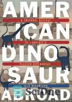 دانلود کتاب American Dinosaur Abroad: A Cultural History of Carnegie's Plaster Diplodocus - دایناسور آمریکایی در خارج از کشور: تاریخچه فرهنگی دیپلودوکوس گچ کارنگی