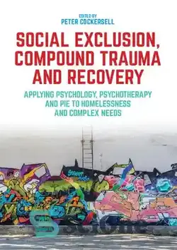 دانلود کتاب Social Exclusion, Compound Trauma and Recovery: Applying Psychology, Psychotherapy and PIE to Homelessness and Complex Needs - طرد اجتماعی، ترومای مرکب و بهبودی: بکارگیری روانشناسی، روان درمانی و PIE برای بی خانمانی و نیازهای پیچیده
