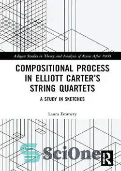 دانلود کتاب Compositional Process in Elliott CarterÖs String Quartets: A Study in Sketches - فرآیند ترکیبی در کوارتت های زهی الیوت کارتر: مطالعه ای در طرح ها