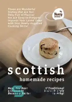 دانلود کتاب Scottish Homemade Recipes: Now, You Have a Chance to Become a Master of Traditional Scottish-Style Cooking! - دستور العمل های خانگی اسکاتلندی: اکنون، شما این شانس را دارید که استاد آشپزی سنتی به سبک اسکاتلندی شوید!