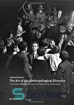 دانلود کتاب The Art of the Anthropological Diorama: Franz Boas, Arthur C. Parker, and Constructing Authenticity - هنر دیورامای انسان‌شناسی: فرانتس بواس، آرتور سی پارکر و ساختن اصالت