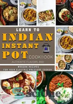 دانلود کتاب Learn to Indian Instant Pot Cookbook: Authentic Flavors and Modern Recipes for Your Electric Pressure Cooker - کتاب آشپزی قابلمه فوری هندی را بیاموزید: طعم های معتبر و دستور العمل های مدرن برای اجاق گاز فشاری برقی شما