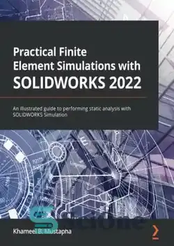 دانلود کتاب Practical Finite Element Simulations with SOLIDWORKS 2022: An illustrated guide to performing static analysis with SOLIDWORKS Simulation - شبیه سازی عملی اجزای محدود با SOLIDWORKS 2022: راهنمای مصور برای انجام تحلیل استاتیکی با شبیه سازی SOLIDWORKS