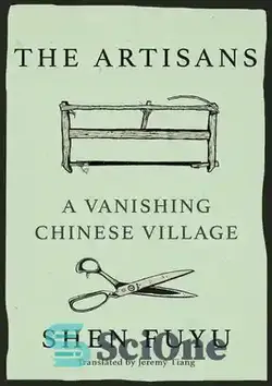 دانلود کتاب The Artisans: A Vanishing Chinese Village: The Legacy of the Ancestors of Shen Village - صنعتگران: دهکده چینی در حال ناپدید شدن: میراث اجداد روستای شن