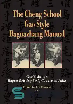 دانلود کتاب The Cheng School Gao Style Baguazhang Manual: Gao Yisheng's Bagua Twisting-Body Connected Palm - کتابچه راهنمای باگوآژانگ مدرسه چنگ گائو: نخل متصل به بدن باگوا گائو ییشنگ