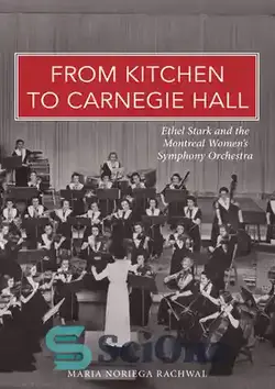 دانلود کتاب From Kitchen to Carnegie Hall: Ethel Stark and the Montreal Women's Symphony Orchestra - از آشپزخانه تا کارنگی هال: اتل استارک و ارکستر سمفونیک زنان مونترال