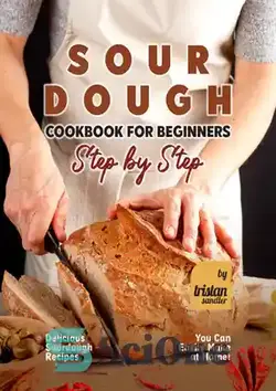 دانلود کتاب Sourdough Cookbook for Beginners - Step by Step - کتاب آشپزی خمیر ترش برای مبتدیان - گام به گام