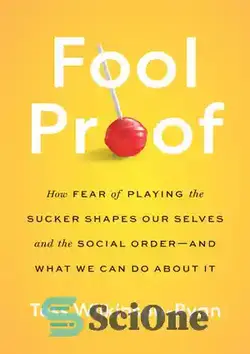 دانلود کتاب Fool Proof: How Fear of Playing the Sucker Shapes Our Selves and the Social Orderöand What We Can Do About It - اثبات احمقانه: چگونه ترس از بازی کردن مکنده، خود و نظم اجتماعی ما را شکل می دهد و در مورد آن چه کاری می توانیم انجام دهیم