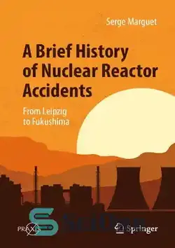 دانلود کتاب A Brief History of Nuclear Reactor Accidents: From Leipzig to Fukushima - تاریخچه مختصری از حوادث راکتور هسته ای: از لایپزیگ تا فوکوشیما