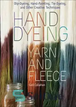 دانلود کتاب Hand Dyeing Yarn and Fleece: Dip-Dyeing, Hand-Painting, Tie-Dyeing, and Other Creative Techniques - رنگرزی دستی نخ و پشم: رنگرزی غوطه ور، نقاشی با دست، رنگرزی با کراوات و سایر تکنیک های خلاقانه