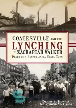 دانلود کتاب Coatesville and the Lynching of Zachariah Walker: Death in a Pennsylvania Steel Town - کوتسویل و لینچ کردن زکریا واکر: مرگ در شهرک فولادی پنسیلوانیا
