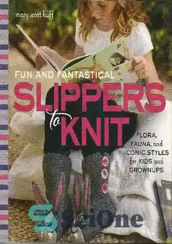 دانلود کتاب Fun and Fantastical Slippers to Knit: Flora, Fauna, and Iconic Styles for Kids and Grownups - دمپایی های سرگرم کننده و خارق العاده برای بافتن: گیاهان، جانوران و سبک های نمادین برای کودکان و بزرگسالان