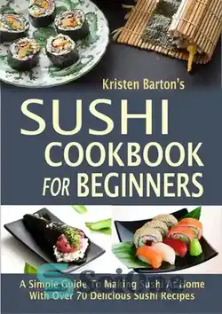 دانلود کتاب Sushi Cookbook For Beginners: A Simple Guide To Making Sushi At Home With Over 70 Delicious Sushi Recipes - کتاب آشپزی سوشی برای مبتدیان: راهنمای ساده برای تهیه سوشی در خانه با بیش از 70 دستور پخت سوشی خوشمزه