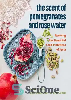 دانلود کتاب The Scent of Pomegranates and Rose Water: Reviving the Beautiful Food Traditions of Syria - بوی انار و گلاب: احیای سنت های غذایی زیبای سوریه