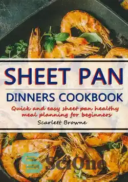 دانلود کتاب Sheet Pan Dinners Cookbook: Quick Easy Sheet Pan Healthy Meal Planning for Beginners - کتاب آشپزی شام تابه ای: برنامه ریزی غذای سالم برای مبتدیان تابه ورقه ای سریع