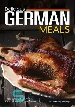 دانلود کتاب Delicious German Meals: The Only German Cookbook You Need - غذاهای خوشمزه آلمانی: تنها کتاب آشپزی آلمانی که به آن نیاز دارید