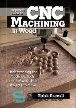 دانلود کتاب Beginner's Guide to CNC Machining in Wood: Understanding the Machines, Tools, and Software, Plus Projects to Make - راهنمای مبتدیان برای ماشینکاری CNC در چوب: آشنایی با ماشین‌ها، ابزارها و نرم‌افزارها، به علاوه پروژه‌های ساخت