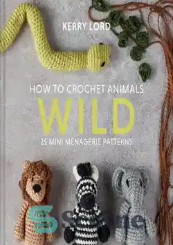 دانلود کتاب How to Crochet Animals: Wild: 25 mini menagerie patterns - چگونه حیوانات را قلاب بافی کنیم: وحشی: 25 الگوی کوچک پرورشگاه
