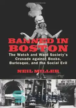دانلود کتاب Banned in Boston: The Watch and Ward Society's Crusade against Books, Burlesque, and the Social Evil - ممنوعیت در بوستون: جنگ صلیبی سازمان دیده بان و بخش علیه کتاب ها، بورلسک و شر اجتماعی