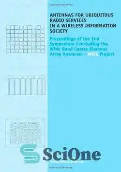 دانلود کتاب Antennas for Ubiquitous Radio Services in a Wireless Information Society: Proceedings of the Symposium Concluding the Wide Band Sparse Element Array Antennas WiSE project - آنتن ها برای خدمات رادیویی همه جا حاضر در یک جامعه اطلاعاتی بی سیم: مجموعه مقالات سمپوزیوم به پایان رساندن پروژه WiSE آنتن های باند پراکنده آرایه عناصر