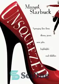 دانلود کتاب Unsqueezed: Springing Free from Skinny Jeans, Nose Jobs, Highlights and Stilettos - بدون فشار: بدون شلوار جین تنگ، جابجایی بینی، هایلایت و استایلت