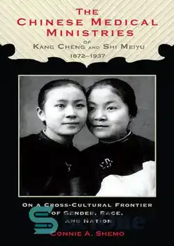 دانلود کتاب The Chinese Medical Ministries of Kang Cheng and Shi Meiyu, 18721937: On a Cross-Cultural Frontier of Gender, Race, and Nation - وزارتخانه های پزشکی چین کانگ چنگ و شی مییو، 1872 1937: در مرز بین فرهنگی جنسیت، نژاد و ملت