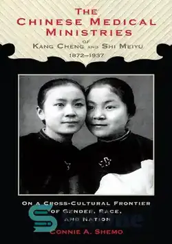 دانلود کتاب The Chinese Medical Ministries of Kang Cheng and Shi Meiyu, 18721937: On a Cross-Cultural Frontier of Gender, Race, and Nation - وزارتخانه های پزشکی چین کانگ چنگ و شی مییو، 1872 1937: در مرز بین فرهنگی جنسیت، نژاد و ملت