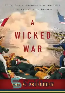 دانلود کتاب A Wicked War : Polk, ClayLincoln, and the 1846 U.S. Invasion of Mexico - جنگ شرورانه: پولک، کلیلینکلن و تهاجم 1846 ایالات متحده به مکزیک