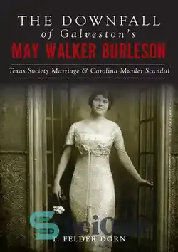 دانلود کتاب The Downfall of Galveston's May Walker Burleson: Texas Society Marriage & Carolina Murder Scandal - سقوط می واکر برلسون گالوستون: ازدواج جامعه تگزاس و رسوایی قتل کارولینا