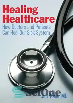 دانلود کتاب Healing Healthcare: How Doctors and Patients Can Heal Our Sick System - مراقبت های بهداشتی درمانی: چگونه پزشکان و بیماران می توانند سیستم بیمار ما را شفا دهند