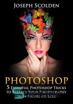 دانلود کتاب Photoshop: 5 Essential Photoshop Tricks to Perfect Your Photography in 24 Hours or Less! - فتوشاپ: 5 ترفند اساسی فتوشاپ برای کامل کردن عکاسی شما در 24 ساعت یا کمتر!