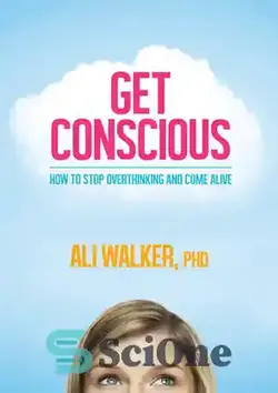 دانلود کتاب Get Conscious: How to Stop Overthinking and Come Alive - آگاه باشید: چگونه از افراط اندیشی دست برداریم و زنده بمانیم